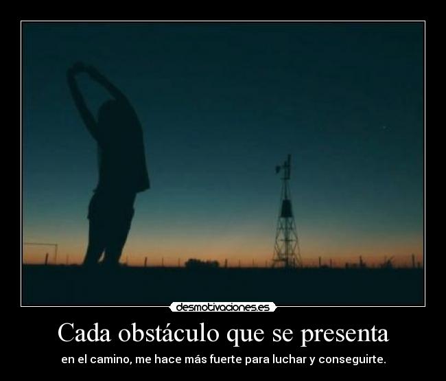 Cada obstáculo que se presenta - en el camino, me hace más fuerte para luchar y conseguirte.