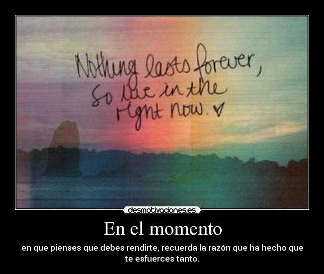 En el momento - en que pienses que debes rendirte, recuerda la razón que ha hecho que
te esfuerces tanto.