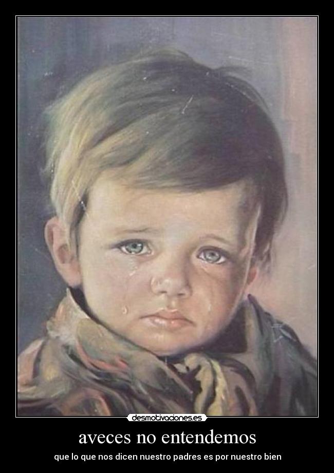 aveces no entendemos - que lo que nos dicen nuestro padres es por nuestro bien