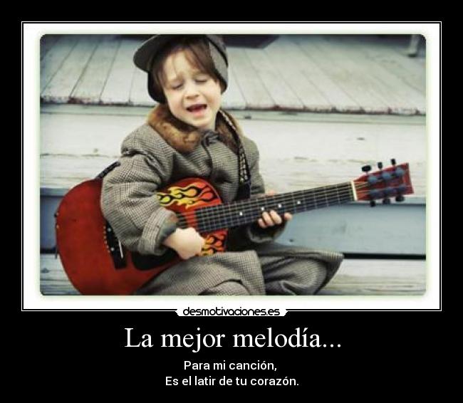 La mejor melodía... - Para mi canción,
Es el latir de tu corazón.