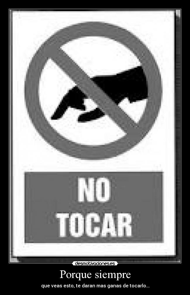 Porque siempre - que veas esto, te daran mas ganas de tocarlo...