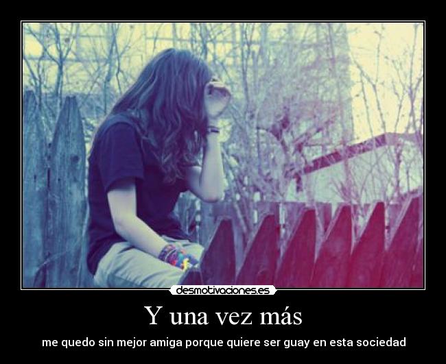 Y una vez más - me quedo sin mejor amiga porque quiere ser guay en esta sociedad