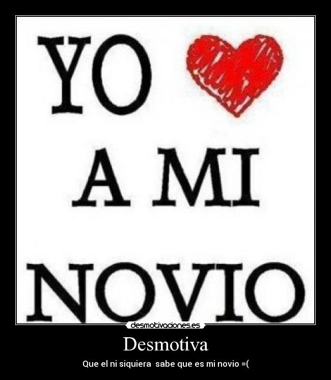 Desmotiva - Que el ni siquiera  sabe que es mi novio =(