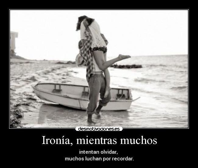 Ironía, mientras muchos - intentan olvidar,
muchos luchan por recordar.
