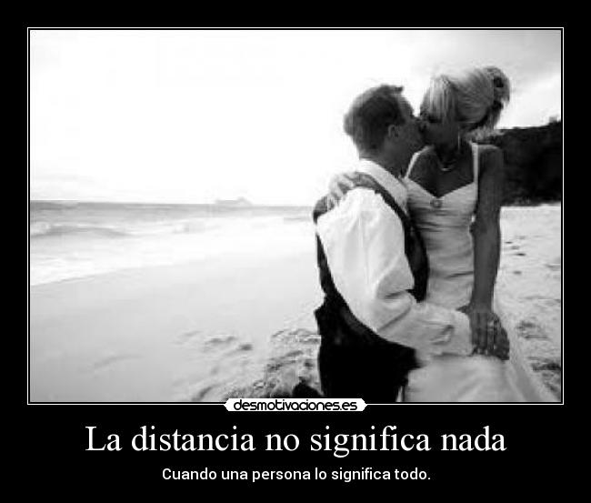 La distancia no significa nada - Cuando una persona lo significa todo.