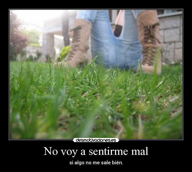 No voy a sentirme mal - si algo no me sale bién.