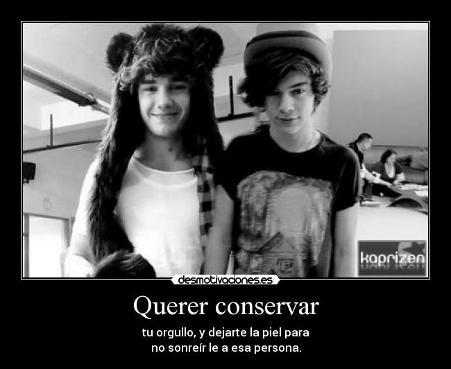 Querer conservar - tu orgullo, y dejarte la piel para
no sonreír le a esa persona.