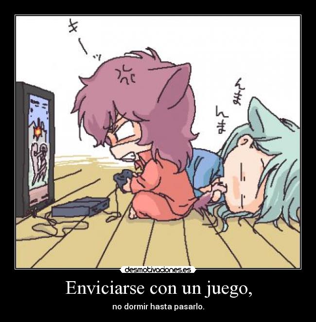 Enviciarse con un juego, - no dormir hasta pasarlo.