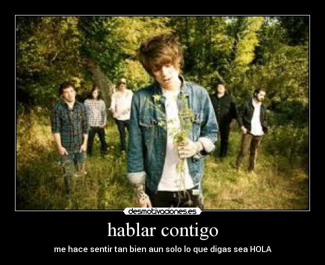 hablar contigo - me hace sentir tan bien aun solo lo que digas sea HOLA