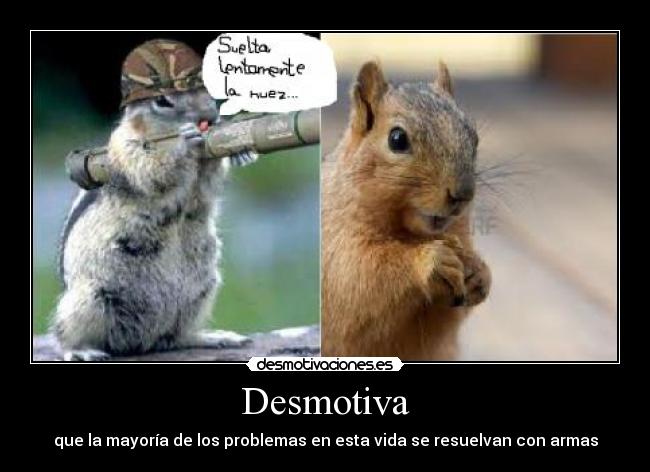 Desmotiva - que la mayoría de los problemas en esta vida se resuelvan con armas