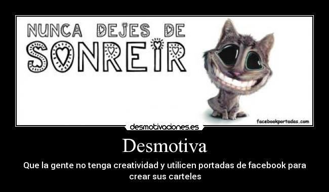 Desmotiva - Que la gente no tenga creatividad y utilicen portadas de facebook para
crear sus carteles