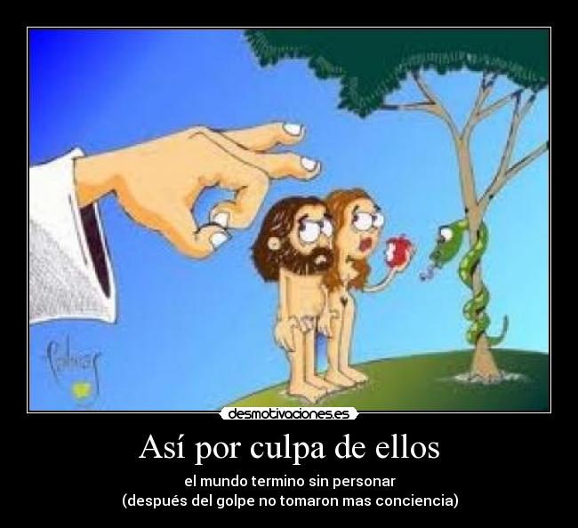 Así por culpa de ellos - el mundo termino sin personar
(después del golpe no tomaron mas conciencia)
