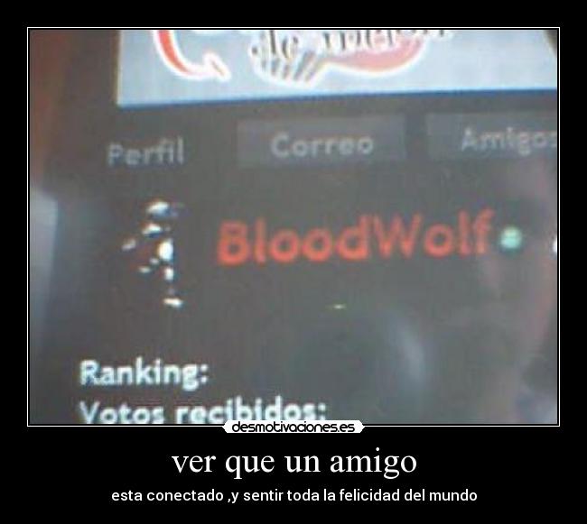 ver que un amigo - esta conectado ,y sentir toda la felicidad del mundo