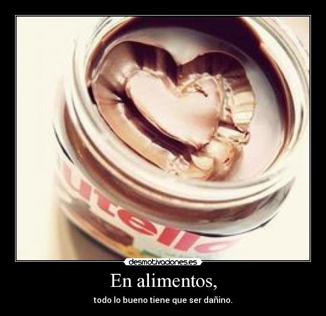 En alimentos, - todo lo bueno tiene que ser dañino.