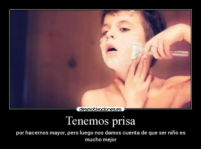 Tenemos prisa - por hacernos mayor, pero luego nos damos cuenta de que ser niño es mucho mejor