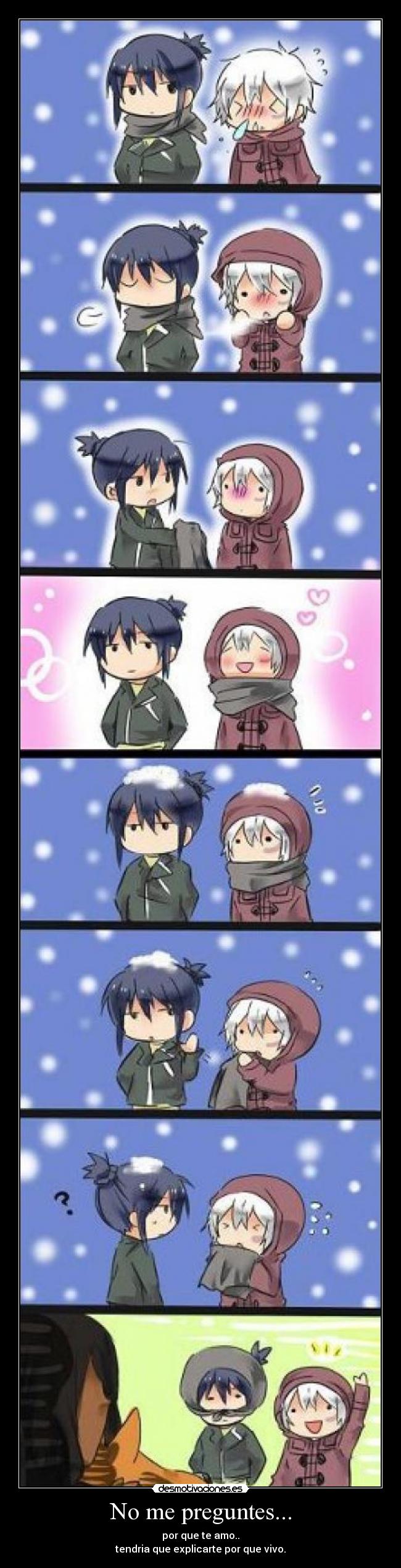No me preguntes... - por que te amo..
tendria que explicarte por que vivo.
