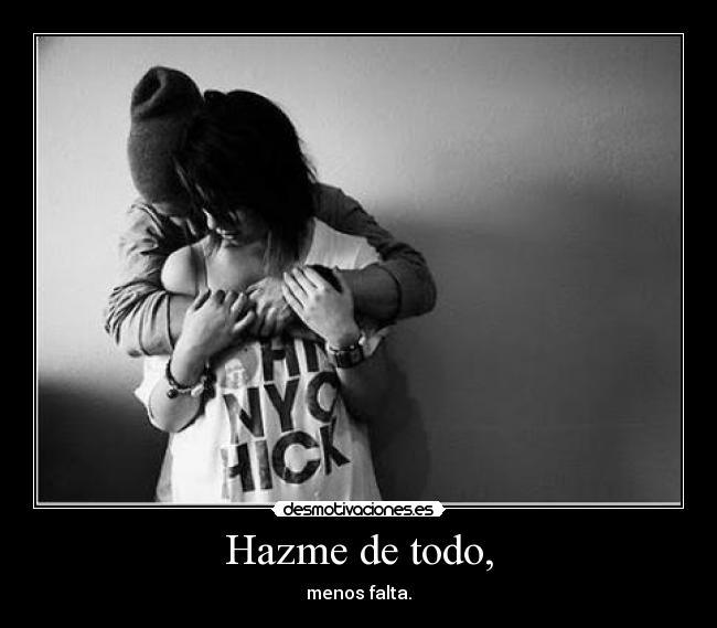 Hazme de todo, - menos falta.