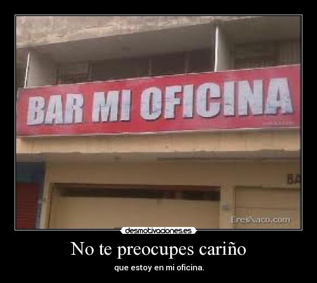 No te preocupes cariño - que estoy en mi oficina.