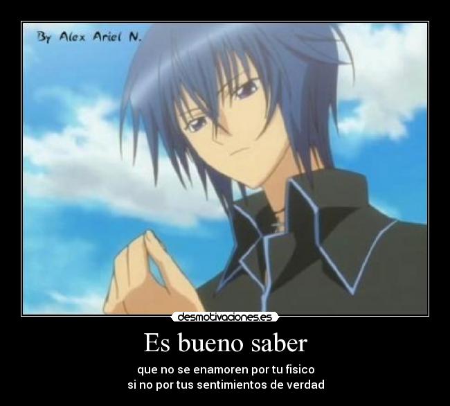 Es bueno saber - que no se enamoren por tu fisico
si no por tus sentimientos de verdad