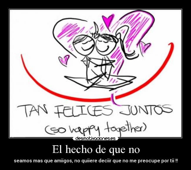 El hecho de que no - seamos mas que amiigos, no quiiere deciir que no me preocupe por tii !!