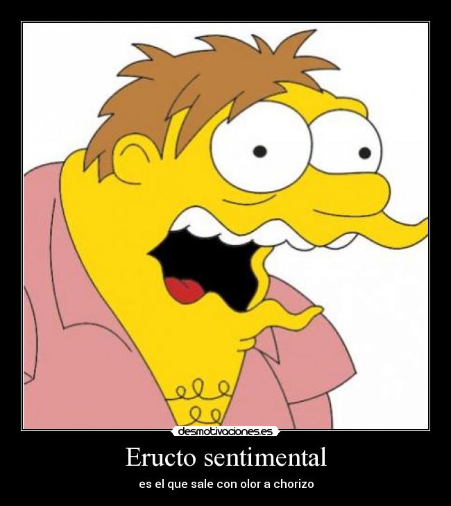 Eructo sentimental - es el que sale con olor a chorizo