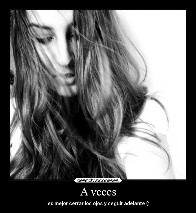 A veces - es mejor cerrar los ojos y seguir adelante (: