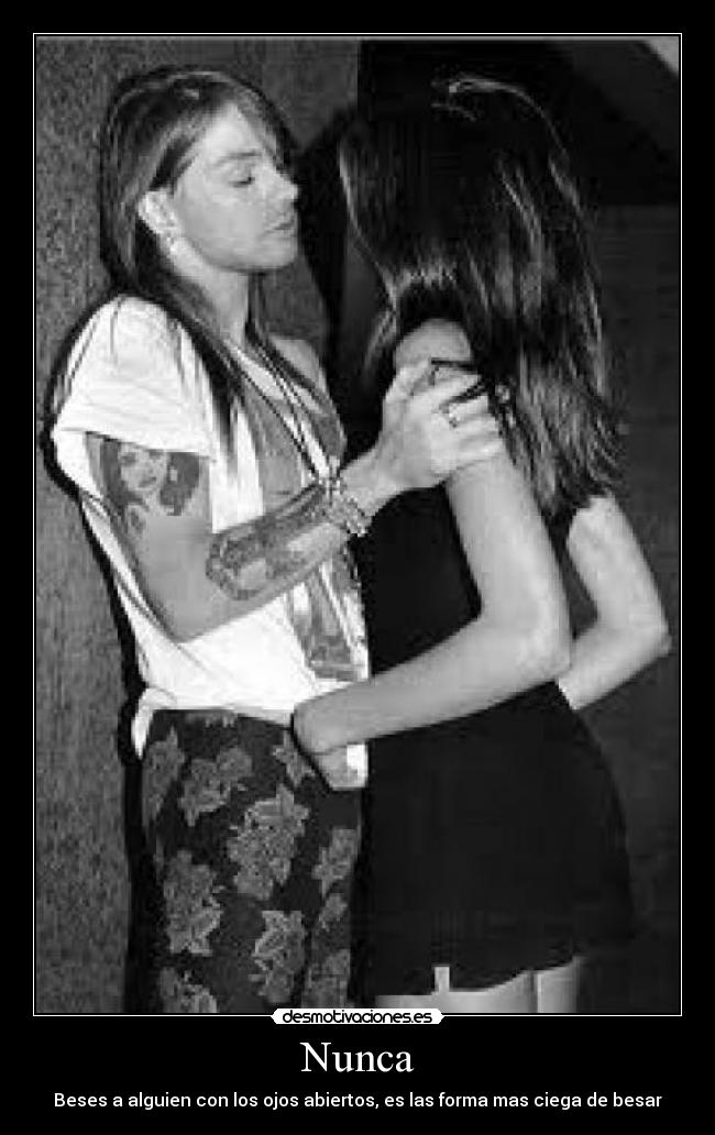Nunca - Beses a alguien con los ojos abiertos, es las forma mas ciega de besar