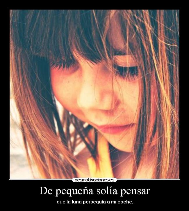De pequeña solía pensar - que la luna perseguía a mi coche.