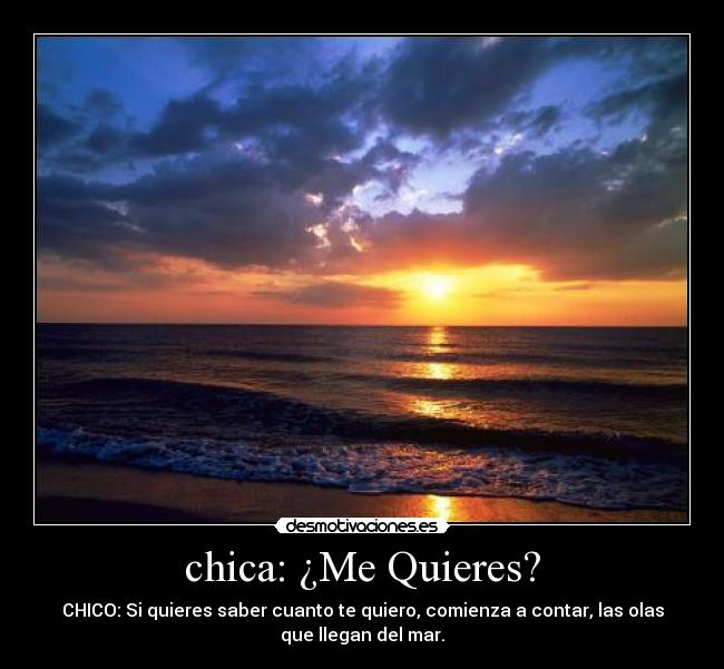 chica: ¿Me Quieres? - CHICO: Si quieres saber cuanto te quiero, comienza a contar, las olas
que llegan del mar.