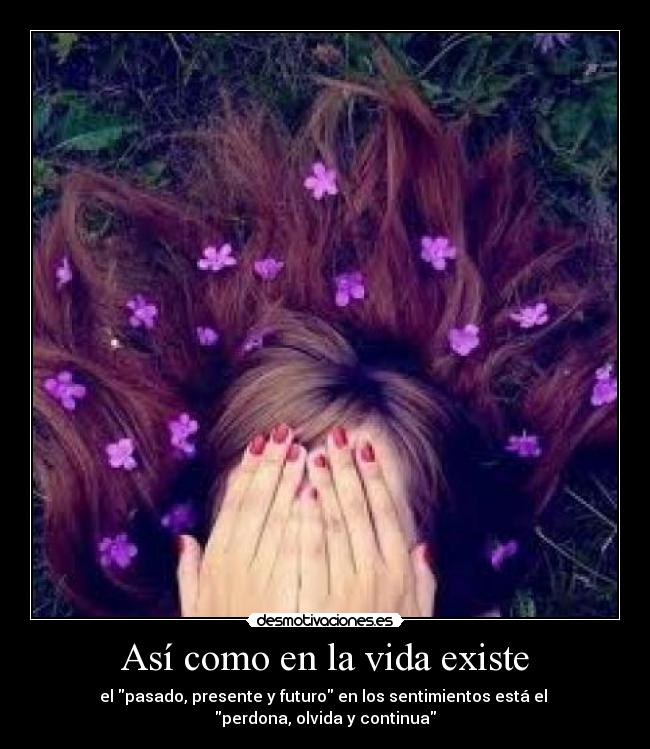 Así como en la vida existe - el pasado, presente y futuro en los sentimientos está el
perdona, olvida y continua