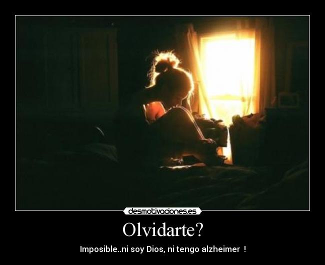 Olvidarte? - Imposible..ni soy Dios, ni tengo alzheimer  !
