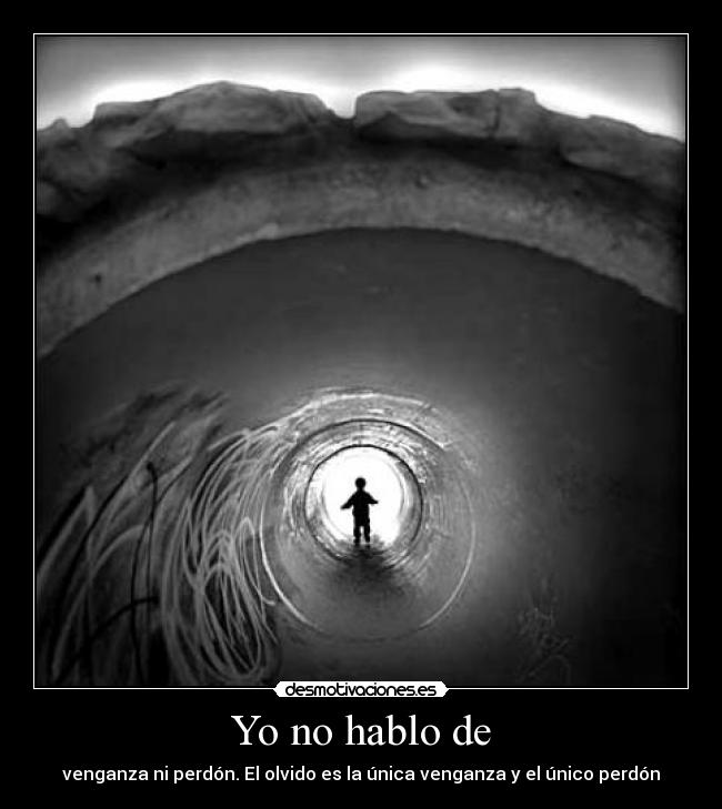Yo no hablo de - venganza ni perdón. El olvido es la única venganza y el único perdón