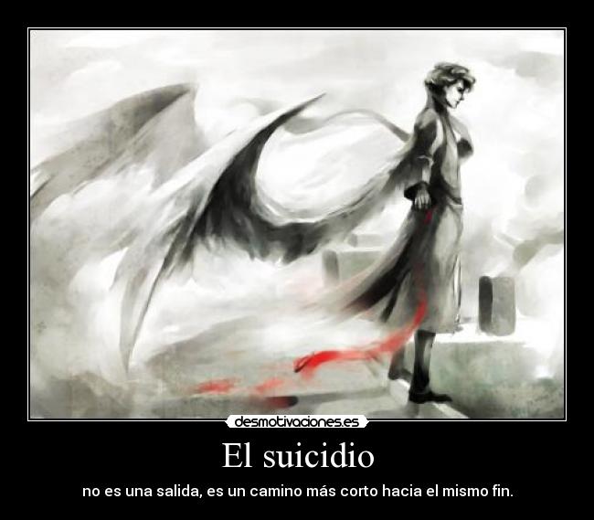 El suicidio - no es una salida, es un camino más corto hacia el mismo fin.