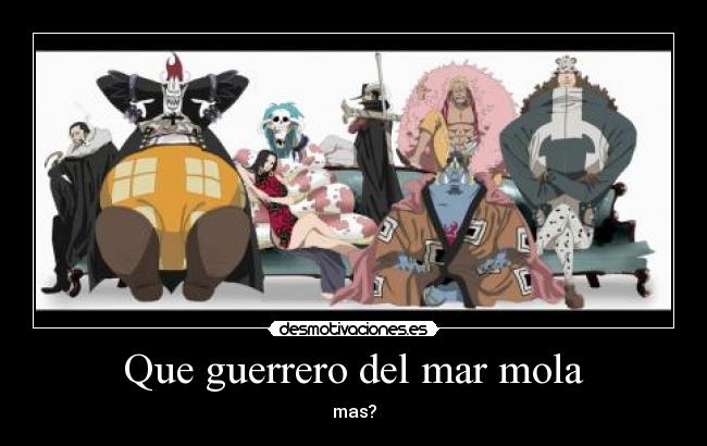 Que guerrero del mar mola -