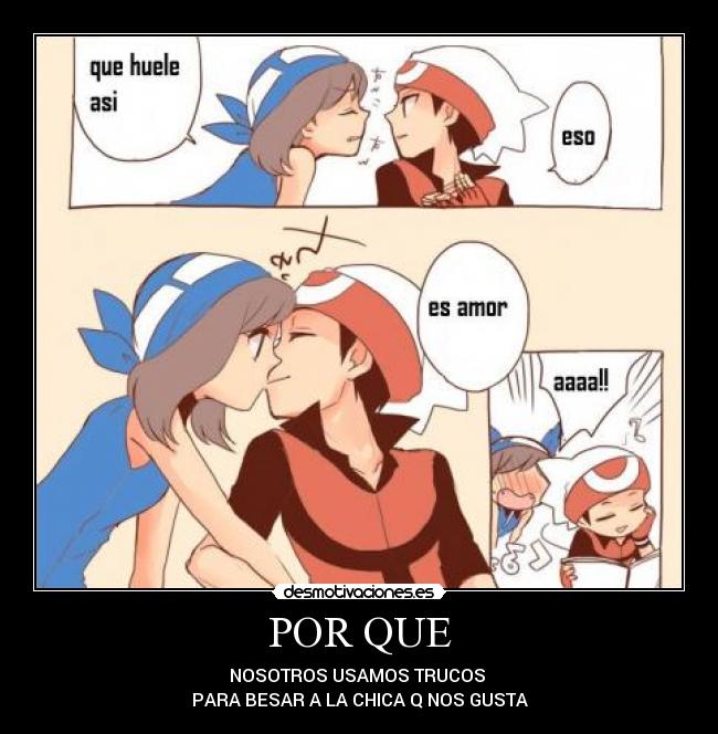 POR QUE - NOSOTROS USAMOS TRUCOS
PARA BESAR A LA CHICA Q NOS GUSTA