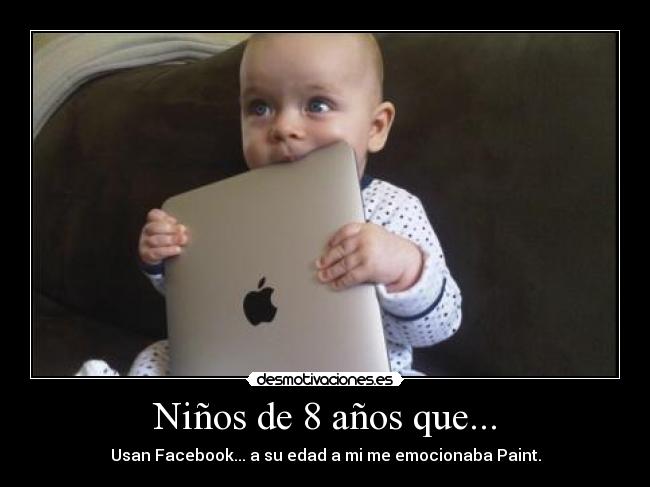Niños de 8 años que... - Usan Facebook... a su edad a mi me emocionaba Paint.