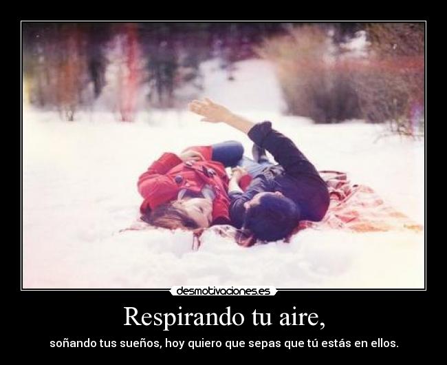 Respirando tu aire, - soñando tus sueños, hoy quiero que sepas que tú estás en ellos.