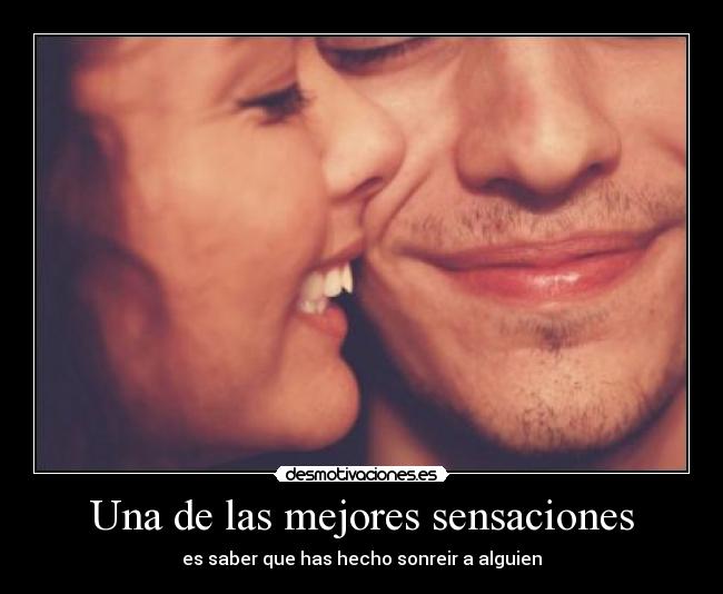 Una de las mejores sensaciones - es saber que has hecho sonreir a alguien