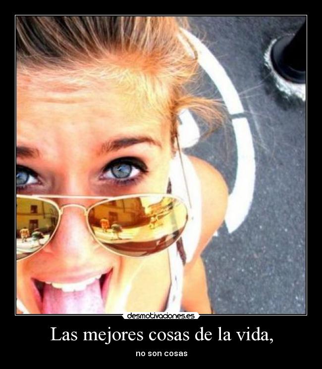 Las mejores cosas de la vida, - no son cosas