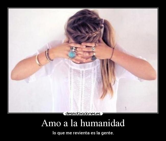 Amo a la humanidad - lo que me revienta es la gente.