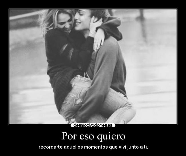 Por eso quiero - recordarte aquellos momentos que viví junto a ti.