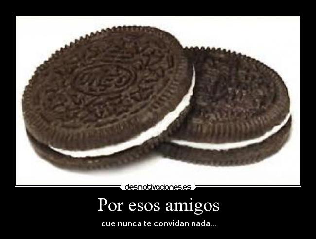 Por esos amigos - que nunca te convidan nada...