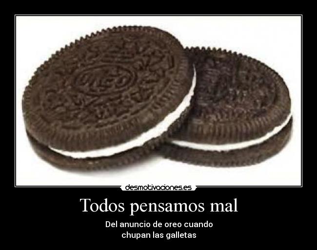 Todos pensamos mal - Del anuncio de oreo cuando
chupan las galletas