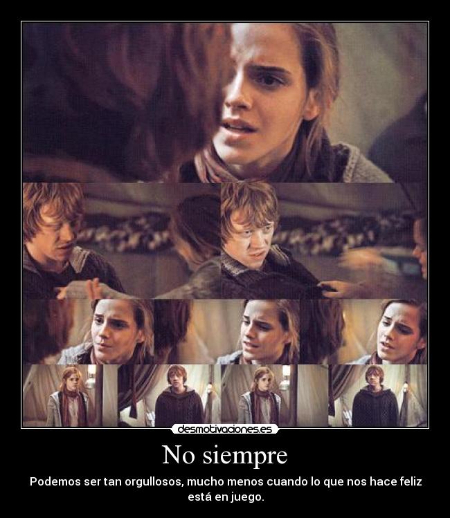No siempre - Podemos ser tan orgullosos, mucho menos cuando lo que nos hace feliz está en juego.