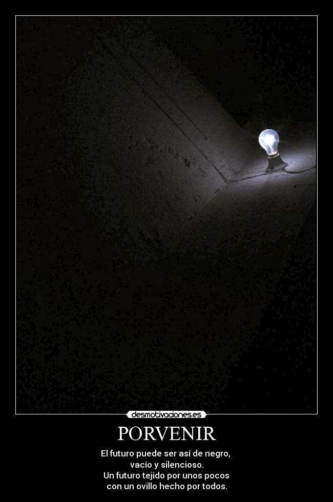 PORVENIR - El futuro puede ser así de negro,
vacío y silencioso.
Un futuro tejido por unos pocos
con un ovillo hecho por todos.