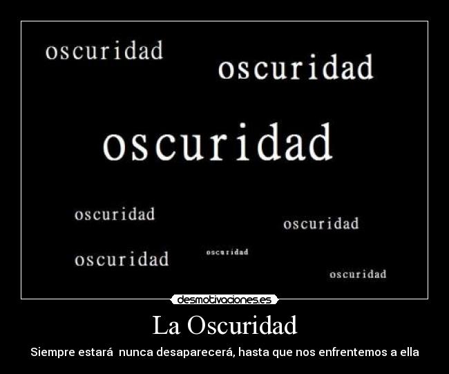 La Oscuridad - Siempre estará nunca desaparecerá, hasta que nos enfrentemos a ella