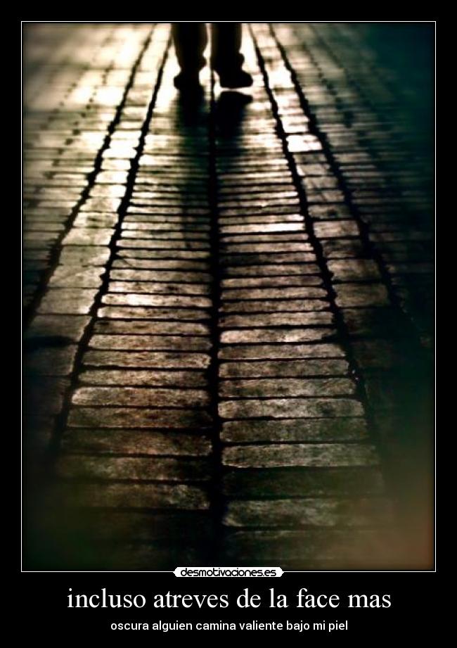 incluso atreves de la face mas - oscura alguien camina valiente bajo mi piel