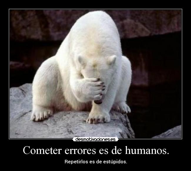 Cometer errores es de humanos. - 