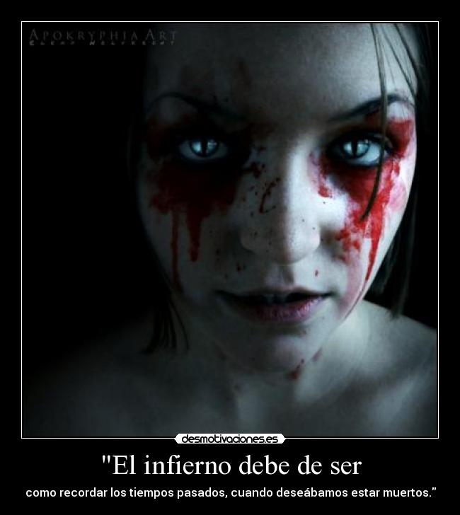 El infierno debe de ser - como recordar los tiempos pasados, cuando deseábamos estar muertos.