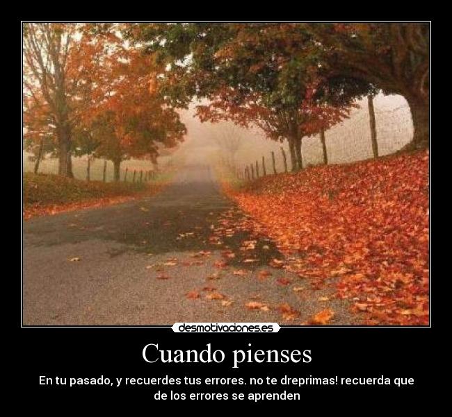 Cuando pienses - En tu pasado, y recuerdes tus errores. no te dreprimas! recuerda que
de los errores se aprenden